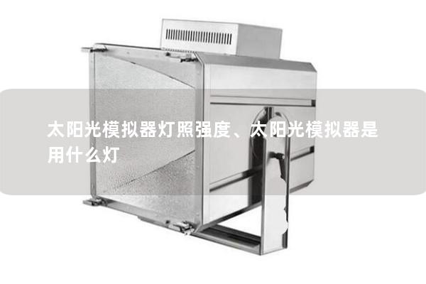 太陽光模擬器燈照強度、太陽光模擬器是用什么燈