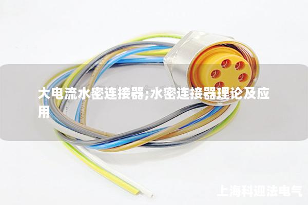 大電流水密連接器;水密連接器理論及應(yīng)用