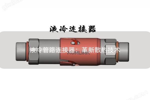 液冷管路連接器：革新散熱技術(shù)