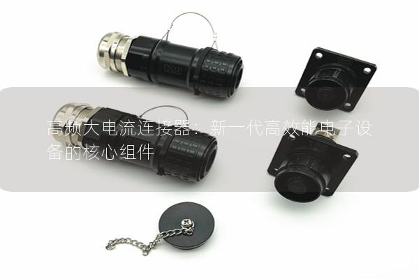 高頻大電流連接器：新一代高效能電子設備的核心組件