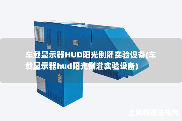 車載顯示器HUD陽光倒灌實驗設(shè)備(車載顯示器hud陽光倒灌實驗設(shè)備)