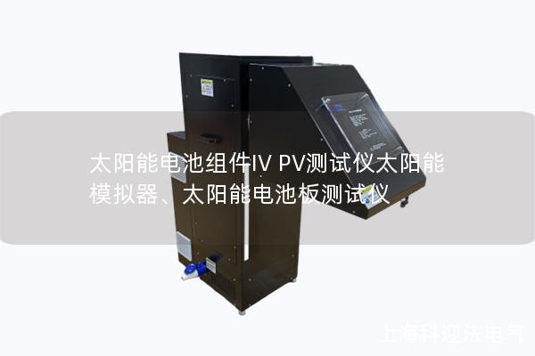 太陽(yáng)能電池組件IV PV測(cè)試儀太陽(yáng)能模擬器、太陽(yáng)能電池板測(cè)試儀