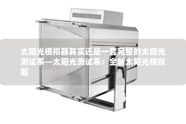 太陽光模擬器其實(shí)還是一套完整的太陽光測試系—太陽光測試系：全新太陽光模擬器