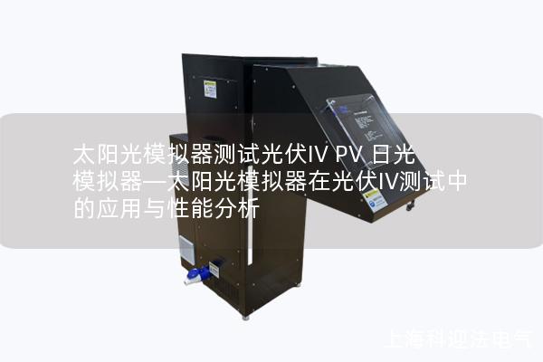 太陽光模擬器測(cè)試光伏IV PV 日光模擬器—太陽光模擬器在光伏IV測(cè)試中的應(yīng)用與性能分析